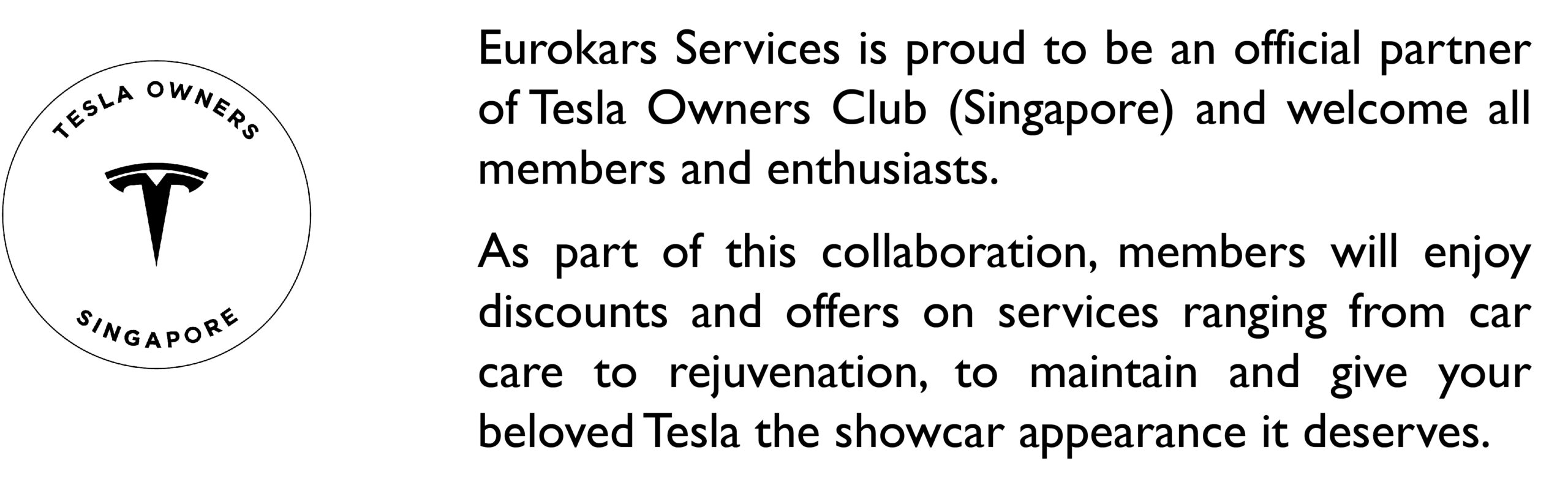 Eurokars Services is proud to be an official partner of Tesla Owners Club (Singapore) and welcome all members and enthusiasts. As part of this collaboration, members will enjoy discounts and offers on services ranging from car care to rejuvenation, to maintain and give your beloved Tesla the showcar appearance it deserves.